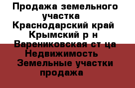 Продажа земельного участка - Краснодарский край, Крымский р-н, Варениковская ст-ца Недвижимость » Земельные участки продажа   